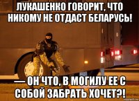 лукашенко говорит, что никому не отдаст беларусь! — он что, в могилу ее с собой забрать хочет?!