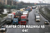  убирай свои машины на фиг