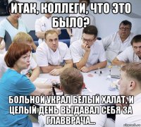 итак, коллеги, что это было? больной украл белый халат, и целый день выдавал себя за главврача...