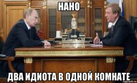 нано два идиота в одной комнате