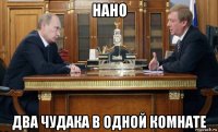 нано два чудака в одной комнате