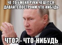 чё-то у меня руки чешутся. давайте построим что-нибудь что? - что-нибудь