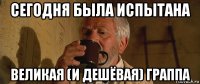 сегодня была испытана великая (и дешёвая) граппа