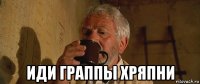  иди граппы хряпни