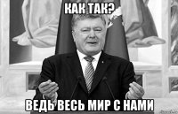 как так? ведь весь мир с нами