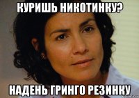 куришь никотинку? надень гринго резинку