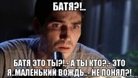 батя?!.. батя это ты?!,- а ты кто?,- это я..маленький вождь..- не понял?!