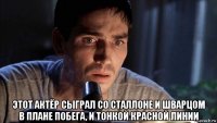  этот актёр сыграл со сталлоне и шварцом в плане побега, и тонкой красной линии