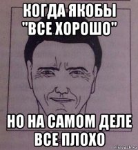 когда якобы "все хорошо" но на самом деле все плохо