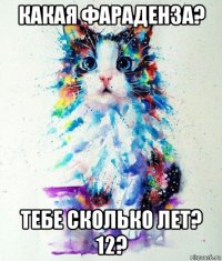 какая фараденза? тебе сколько лет? 12?