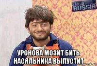  уронова мозит бить насяльника выпустит