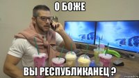о боже вы республиканец ?