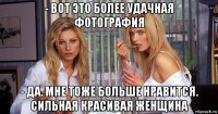 - вот это более удачная фотография - да. мне тоже больше нравится. сильная красивая женщина