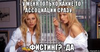 - у меня только какие-то ассоциации сразу... - фистинг? -да