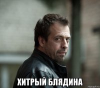  хитрый блядина