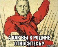  а как вы к родине относитесь?