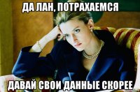 да лан, потрахаемся давай свои данные скорее