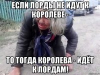если лорды не идут к королеве - то тогда королева - идёт к лордам!
