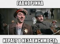 гавноруина играет в независимость