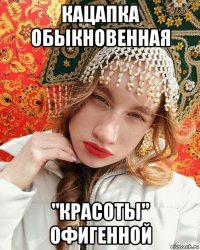 кацапка обыкновенная "красоты" офигенной