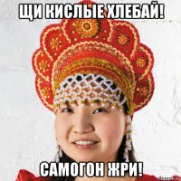 щи кислые хлебай! самогон жри!