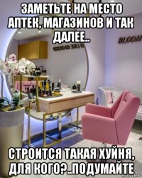 заметьте на место аптек, магазинов и так далее.. строится такая хуйня, для кого?..подумайте