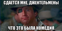 сдается мне, джентельмены что это была комедия