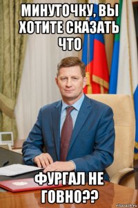 минуточку, вы хотите сказать что фургал не говно??