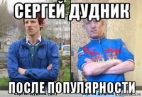 сергей дудник после популярности