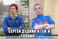  сергей дудник и гей, и гопник...