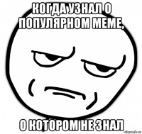 когда узнал о популярном меме, о котором не знал
