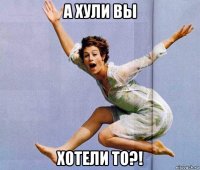 а хули вы хотели то?!