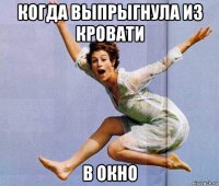 когда выпрыгнула из кровати в окно