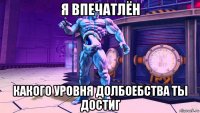 я впечатлён какого уровня долбоебства ты достиг