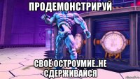 продемонстрируй своё остроумие..не сдерживайся