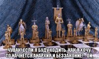  чувак! если я буду ходить, как я хочу, то начнётся анархия и беззаконие! - ой.