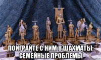  поиграйте с ним в шахматы: семейные проблемы