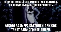 питр! ты по всей видимости так и не понял, что иногда бывает нужно проверить, какого размера картинки движок тянет, а какого нет! питр!!