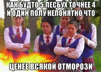 как будто 5 лесбух точнее 4 и один полу непонятно что ценее всякой отморози