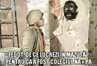  - fedot, de ce lucrezi in mazută? - pentru ca a fost colegiul nașpa