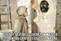  - fedot, ia zi, de ce lucrezi in mazută ? - pentru ca a fost colegiul naspa