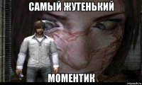 самый жутенький моментик