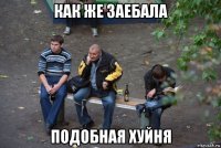 как же заебала подобная хуйня