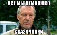 все мы немножко сказочники