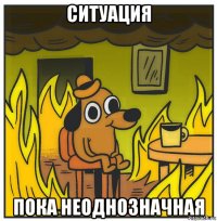 ситуация пока неоднозначная