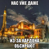 нас уже даже из-за кардона обсирают