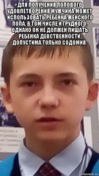 для получения полового удовлетворения мужчина может использовать ребенка женского пола, в том числе и грудного. однако он не должен лишать ребенка девственности, допустима только содомия. 