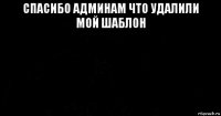 спасибо админам что удалили мой шаблон 