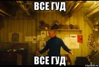 все гуд все гуд