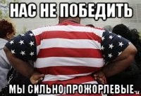 нас не победить мы сильно прожорлевые